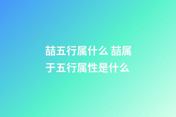 喆五行属什么 喆属于五行属性是什么